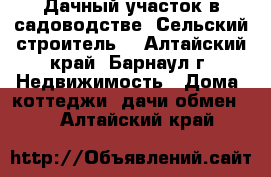 Дачный участок в садоводстве “Сельский строитель“ - Алтайский край, Барнаул г. Недвижимость » Дома, коттеджи, дачи обмен   . Алтайский край